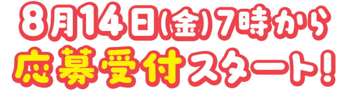 8月14日（金） 7時から応募受付スタート